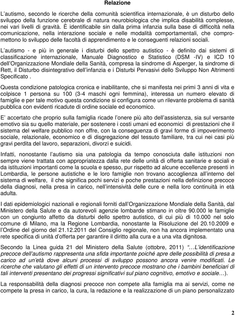 È identificabile sin dalla prima infanzia sulla base di difficoltà nella comunicazione, nella interazione sociale e nelle modalità comportamentali, che compromettono lo sviluppo delle facoltà di