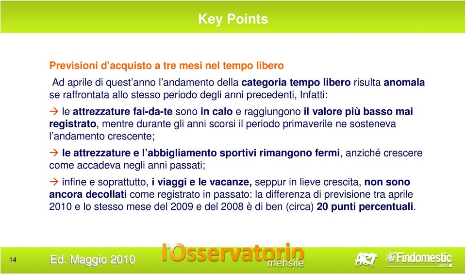 andamento crescente; le attrezzature e l abbigliamento sportivi rimangono fermi, anziché crescere come accadeva negli anni passati; infine e soprattutto, i viaggi e le vacanze, seppur in