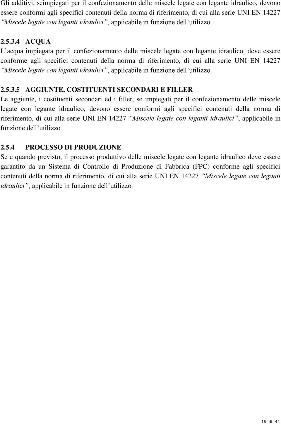 4 ACQUA L acqua impiegata per il confezionamento delle miscele legate con legante idraulico, deve essere conforme agli specifici contenuti della norma di riferimento, di cui alla serie UNI EN 14227 5