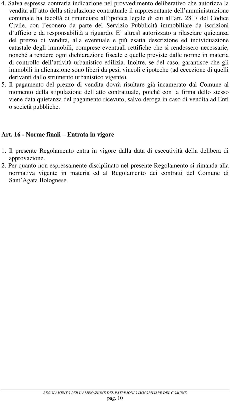 E altresì autorizzato a rilasciare quietanza del prezzo di vendita, alla eventuale e più esatta descrizione ed individuazione catastale degli immobili, comprese eventuali rettifiche che si rendessero