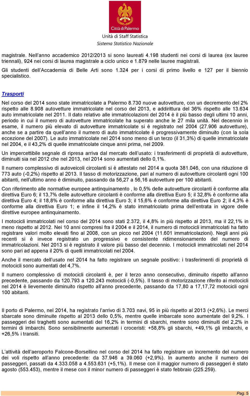 730 nuove autovetture, con un decremento del 2% rispetto alle 8.908 autovetture immatricolate nel corso del 2013, e addirittura del 36% rispetto alle 13.634 auto immatricolate nel 2011.