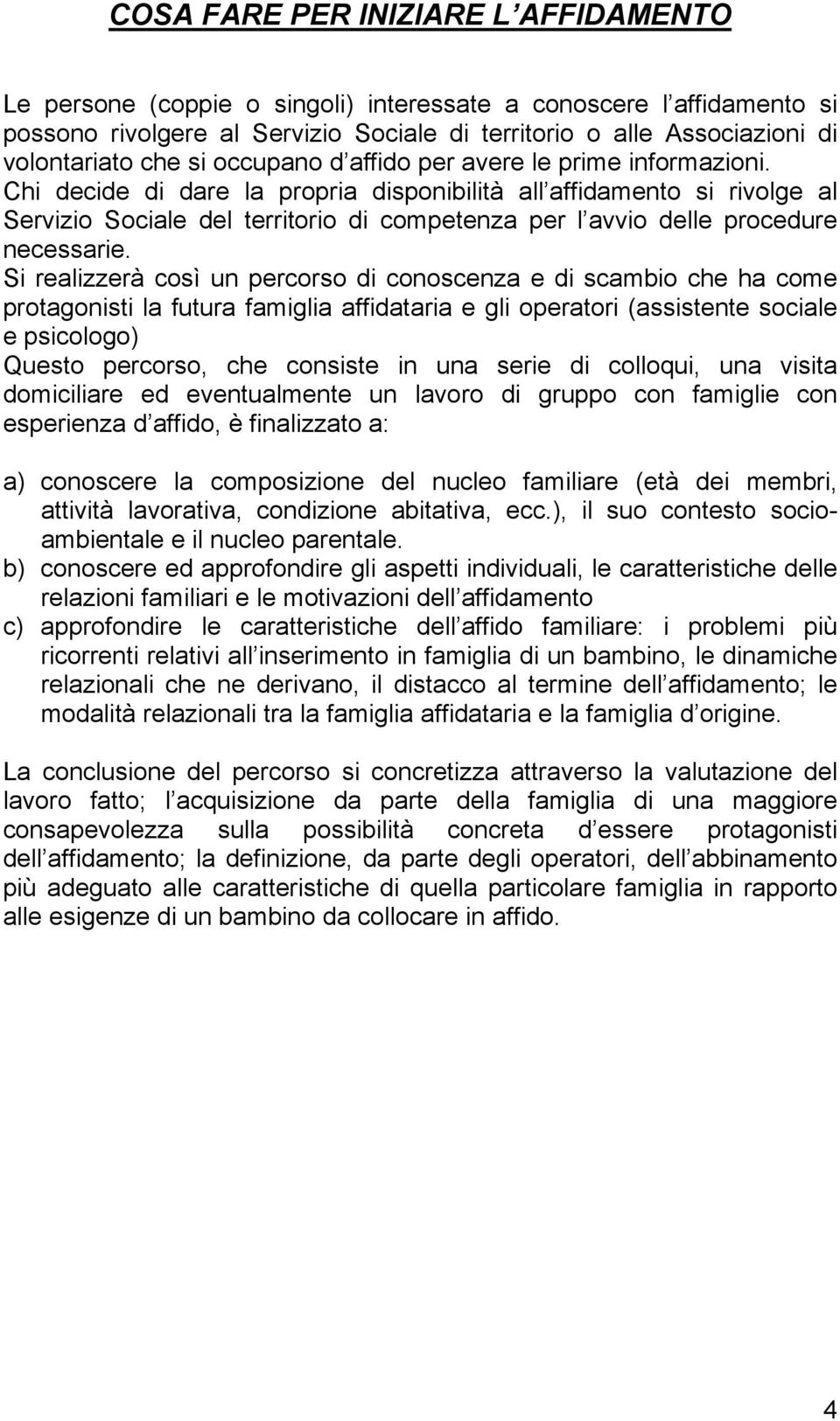 Chi decide di dare la propria disponibilità all affidamento si rivolge al Servizio Sociale del territorio di competenza per l avvio delle procedure necessarie.