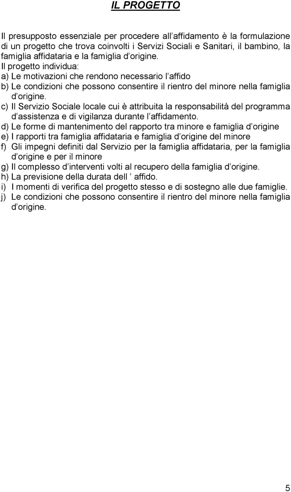 c) Il Servizio Sociale locale cui è attribuita la responsabilità del programma d assistenza e di vigilanza durante l affidamento.