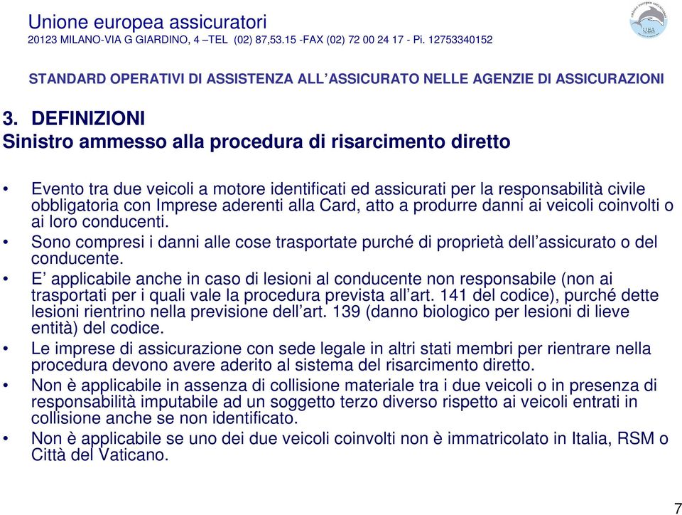 Card, atto a produrre danni ai veicoli coinvolti o ai loro conducenti. Sono compresi i danni alle cose trasportate purché di proprietà dell assicurato o del conducente.