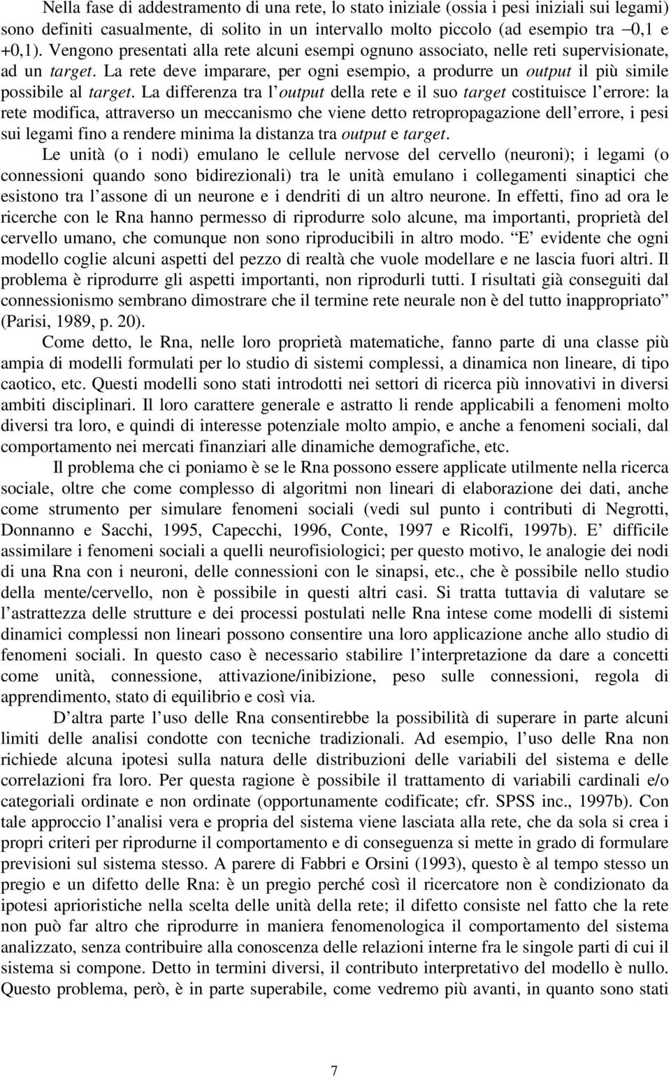 La differenza tra l output della rete e il suo target costituisce l errore: la rete modifica, attraverso un meccanismo che viene detto retropropagazione dell errore, i pesi sui legami fino a rendere