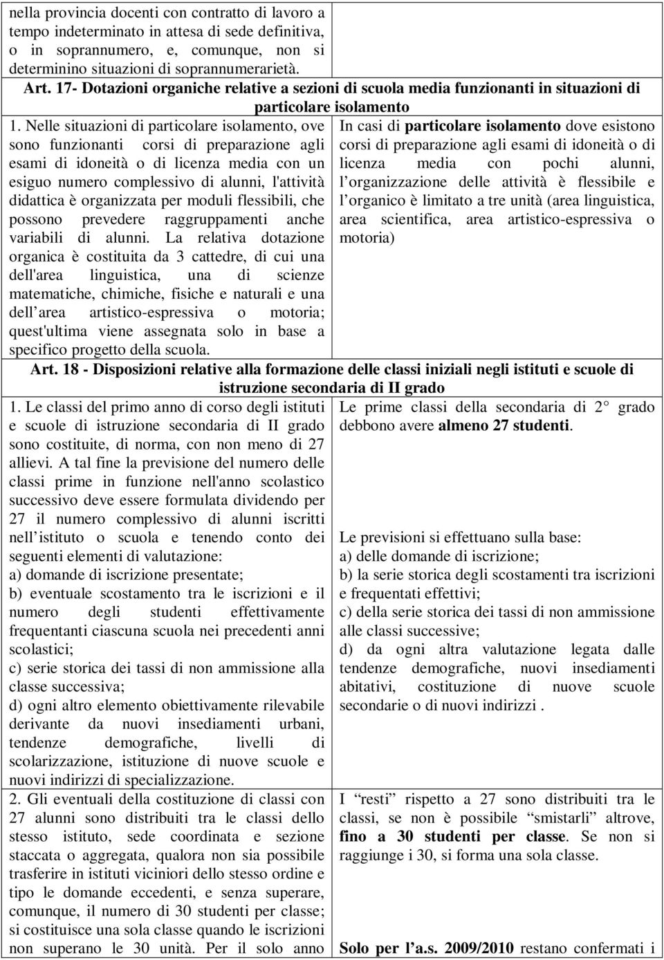 Nelle situazioni di particolare isolamento, ove sono funzionanti corsi di preparazione agli esami di idoneità o di licenza media con un esiguo numero complessivo di alunni, l'attività didattica è