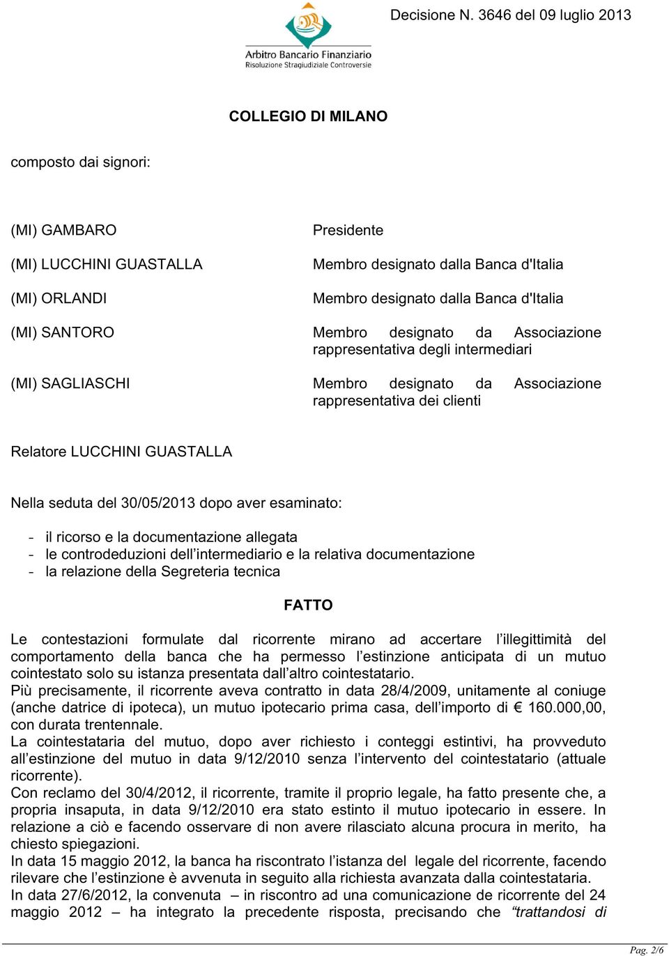 aver esaminato: - il ricorso e la documentazione allegata - le controdeduzioni dell intermediario e la relativa documentazione - la relazione della Segreteria tecnica FATTO Le contestazioni formulate