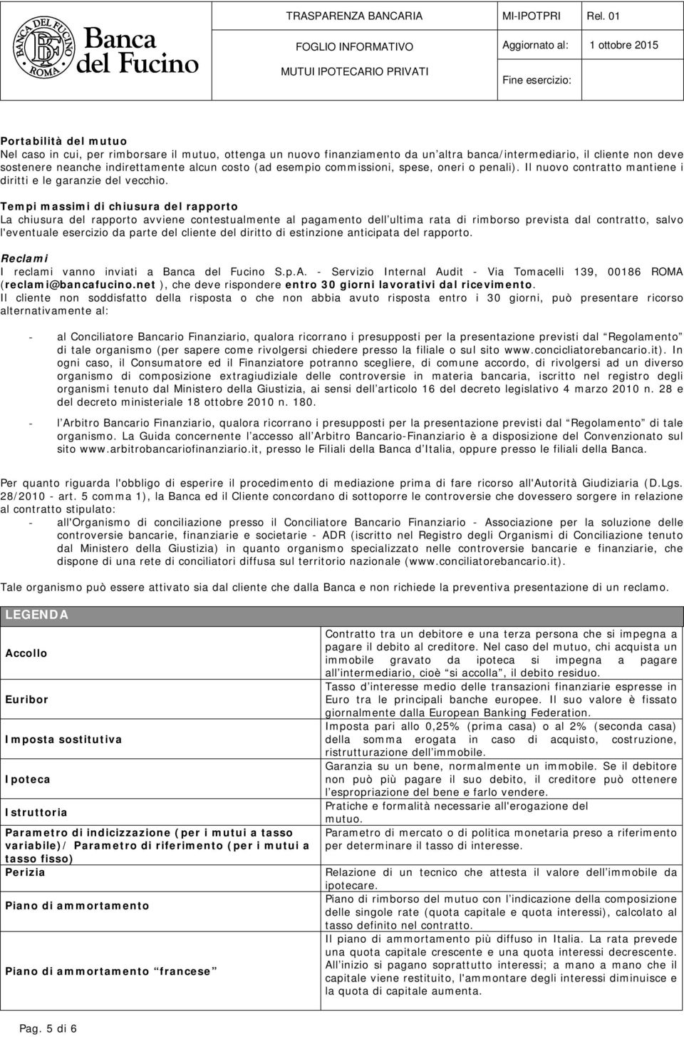 Tempi massimi di chiusura del rapporto La chiusura del rapporto avviene contestualmente al pagamento dell ultima rata di rimborso prevista dal contratto, salvo l'eventuale esercizio da parte del