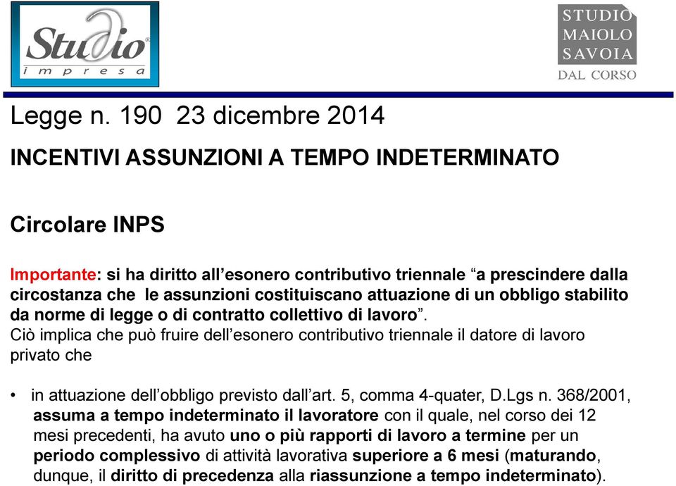 Ciò implica che può fruire dell esonero contributivo triennale il datore di lavoro privato che in attuazione dell obbligo previsto dall art. 5, comma 4-quater, D.Lgs n.