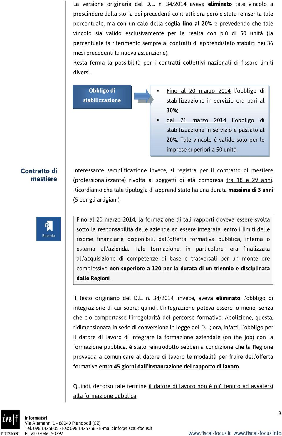 vincolo sia valido esclusivamente per le realtà con più di 50 unità (la percentuale fa riferimento sempre ai contratti di apprendistato stabiliti nei 36 mesi precedenti la nuova assunzione).