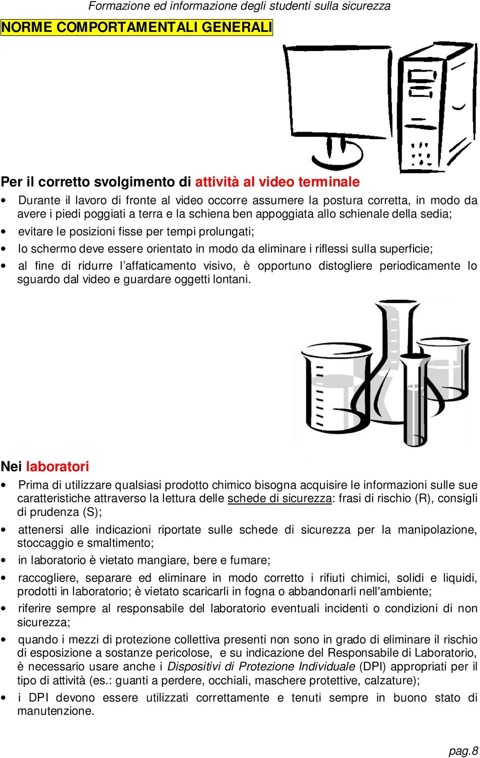 fine di ridurre l affaticamento visivo, è opportuno distogliere periodicamente lo sguardo dal video e guardare oggetti lontani.