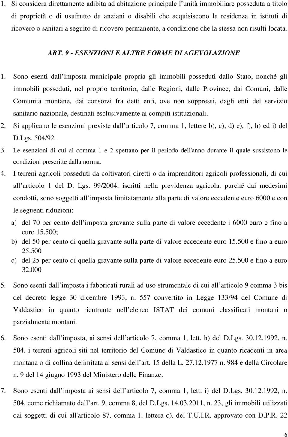 Sono esenti dall imposta municipale propria gli immobili posseduti dallo Stato, nonché gli immobili posseduti, nel proprio territorio, dalle Regioni, dalle Province, dai Comuni, dalle Comunità