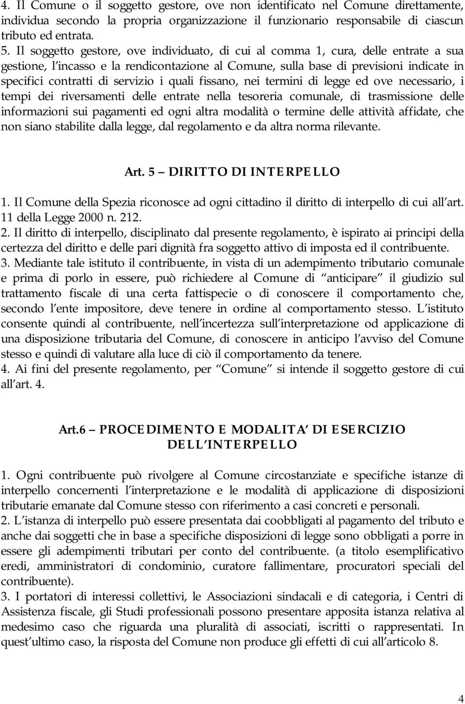 servizio i quali fissano, nei termini di legge ed ove necessario, i tempi dei riversamenti delle entrate nella tesoreria comunale, di trasmissione delle informazioni sui pagamenti ed ogni altra