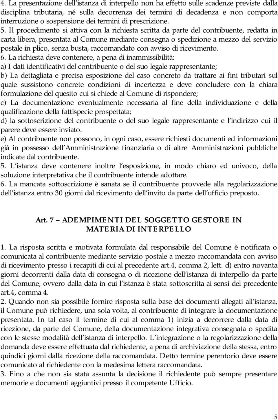 Il procedimento si attiva con la richiesta scritta da parte del contribuente, redatta in carta libera, presentata al Comune mediante consegna o spedizione a mezzo del servizio postale in plico, senza