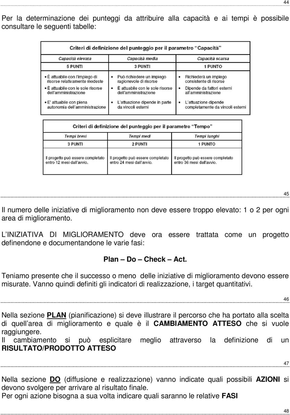 Teniamo presente che il successo o meno delle iniziative di miglioramento devono essere misurate. Vanno quindi definiti gli indicatori di realizzazione, i target quantitativi.