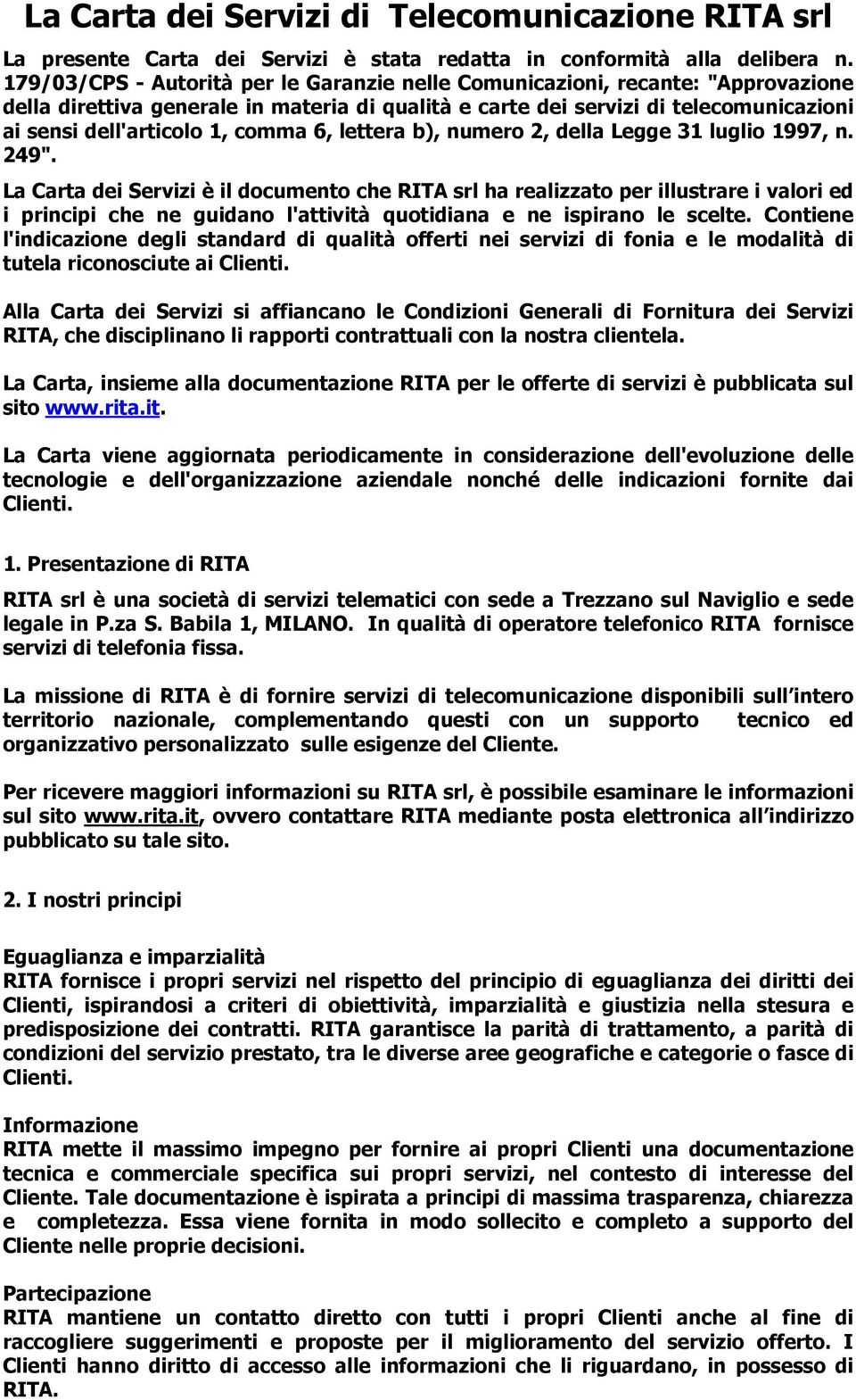 Carta dei Servizi è il documento che RITA srl ha realizzato per illustrare i valori ed i principi che ne guidano l'attività quotidiana e ne ispirano le scelte Contiene l'indicazione degli standard di