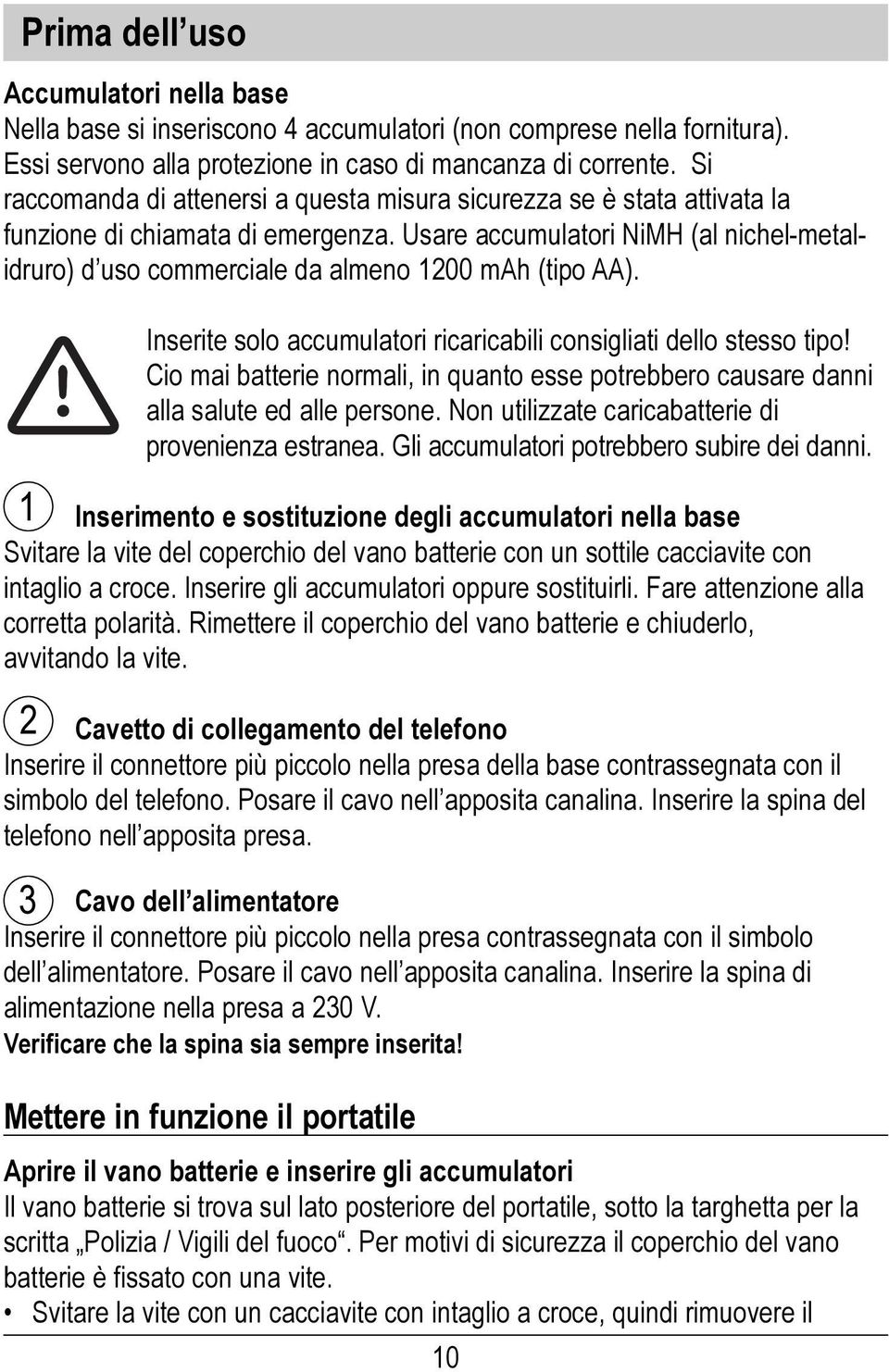 Usare accumulatori NiMH (al nichel-metalidruro) d uso commerciale da almeno 1200 mah (tipo AA). 1 Inserite solo accumulatori ricaricabili consigliati dello stesso tipo!