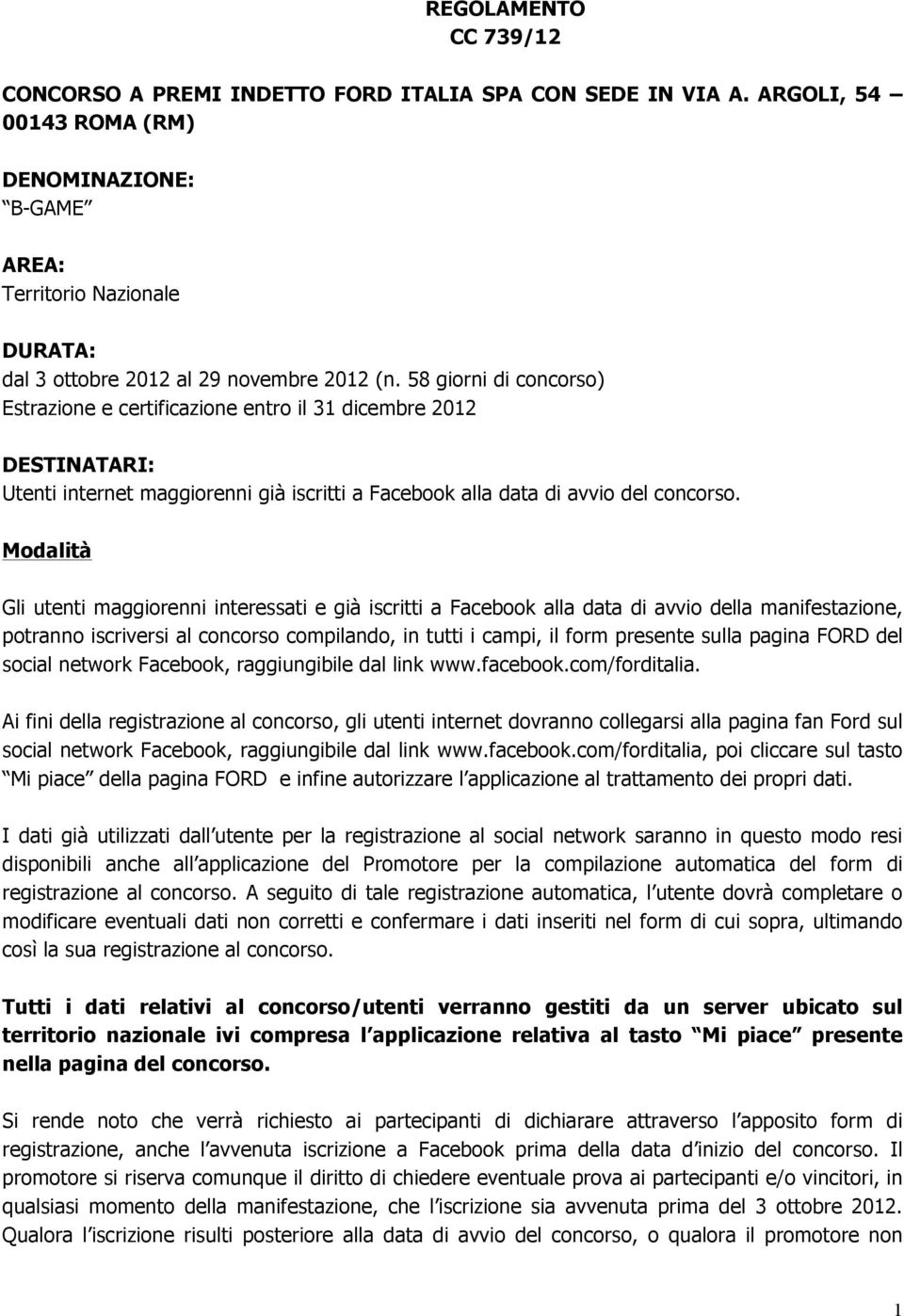 58 giorni di concorso) Estrazione e certificazione entro il 31 dicembre 2012 DESTINATARI: Utenti internet maggiorenni già iscritti a Facebook alla data di avvio del concorso.