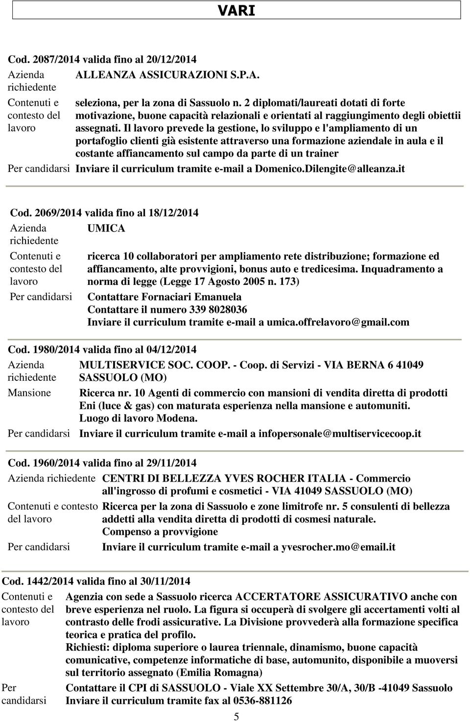 Il lavoro prevede la gestione, lo sviluppo e l'ampliamento di un portafoglio clienti già esistente attraverso una formazione aziendale in aula e il costante affiancamento sul campo da parte di un