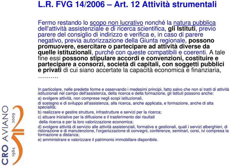 verifica e, in caso di parere negativo, previa autorizzazione della Giunta regionale, possono promuovere, esercitare o partecipare ad attività diverse da quelle istituzionali, purché con queste