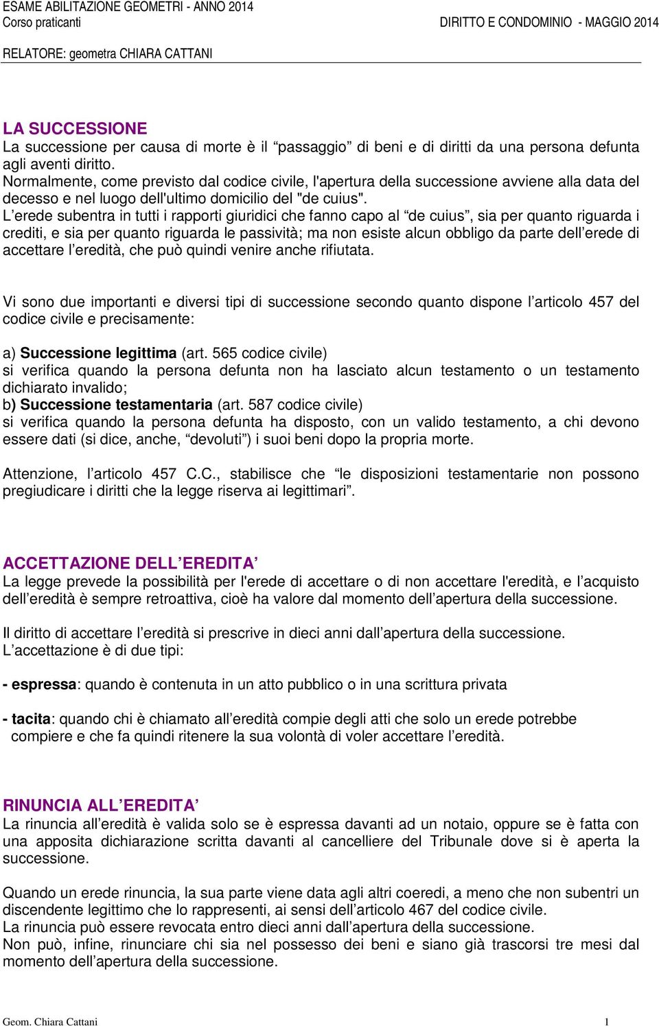 L erede subentra in tutti i rapporti giuridici che fanno capo al de cuius, sia per quanto riguarda i crediti, e sia per quanto riguarda le passività; ma non esiste alcun obbligo da parte dell erede