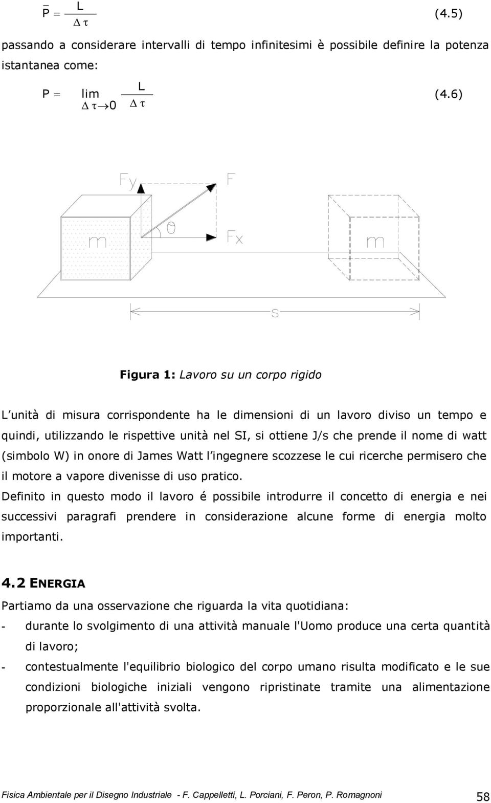 nome di watt (simbolo W) in onore di James Watt l ingegnere scozzese le cui ricerche permisero che il motore a vapore divenisse di uso pratico.