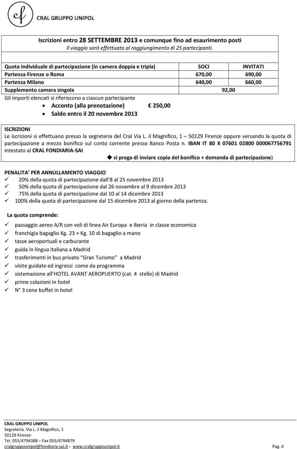 si riferiscono a ciascun partecipante Acconto (alla prenotazione) 250,00 Saldo entro il 20 novembre 2013 ISCRIZIONI Le iscrizioni si effettuano presso la segreteria del Cral Via L.