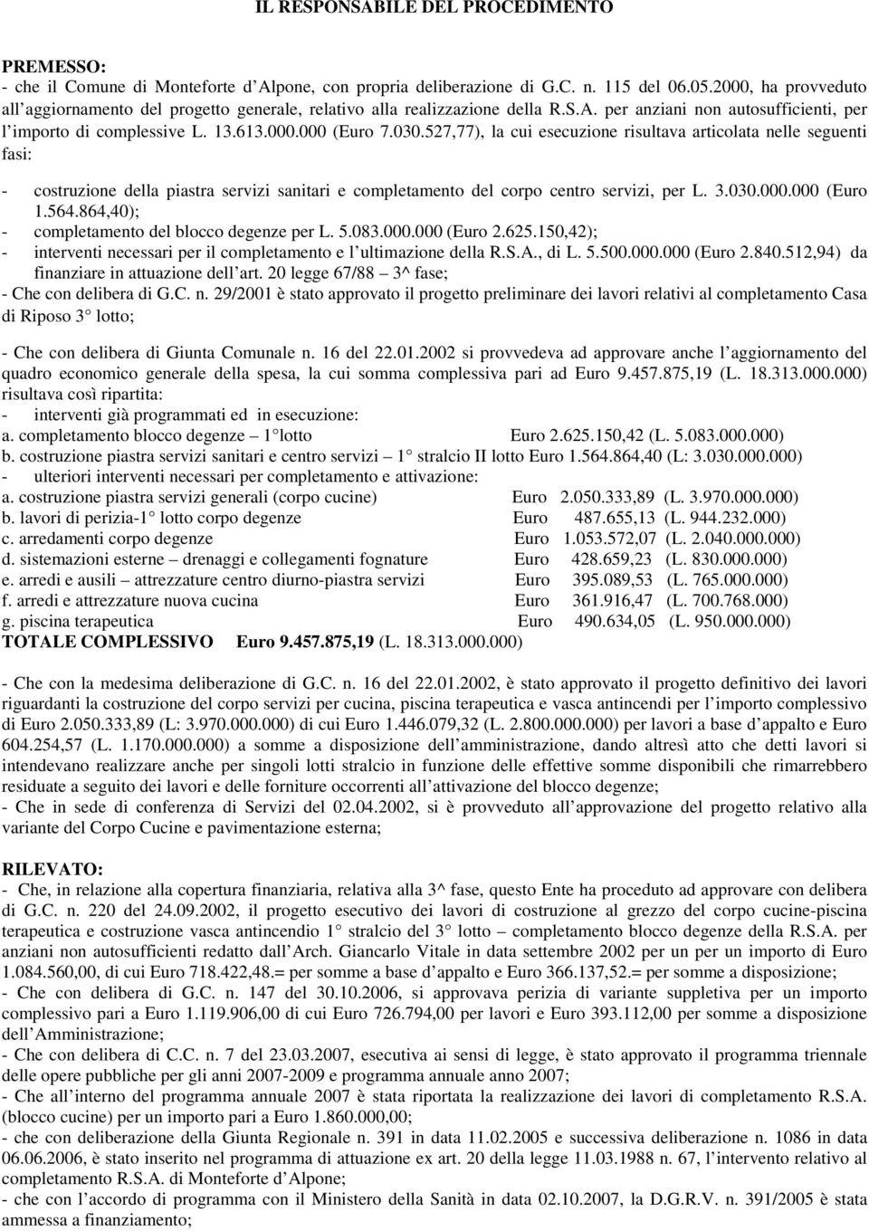 527,77), la cui esecuzione risultava articolata nelle seguenti fasi: - costruzione della piastra servizi sanitari e completamento del corpo centro servizi, per L. 3.030.000.000 (Euro 1.564.