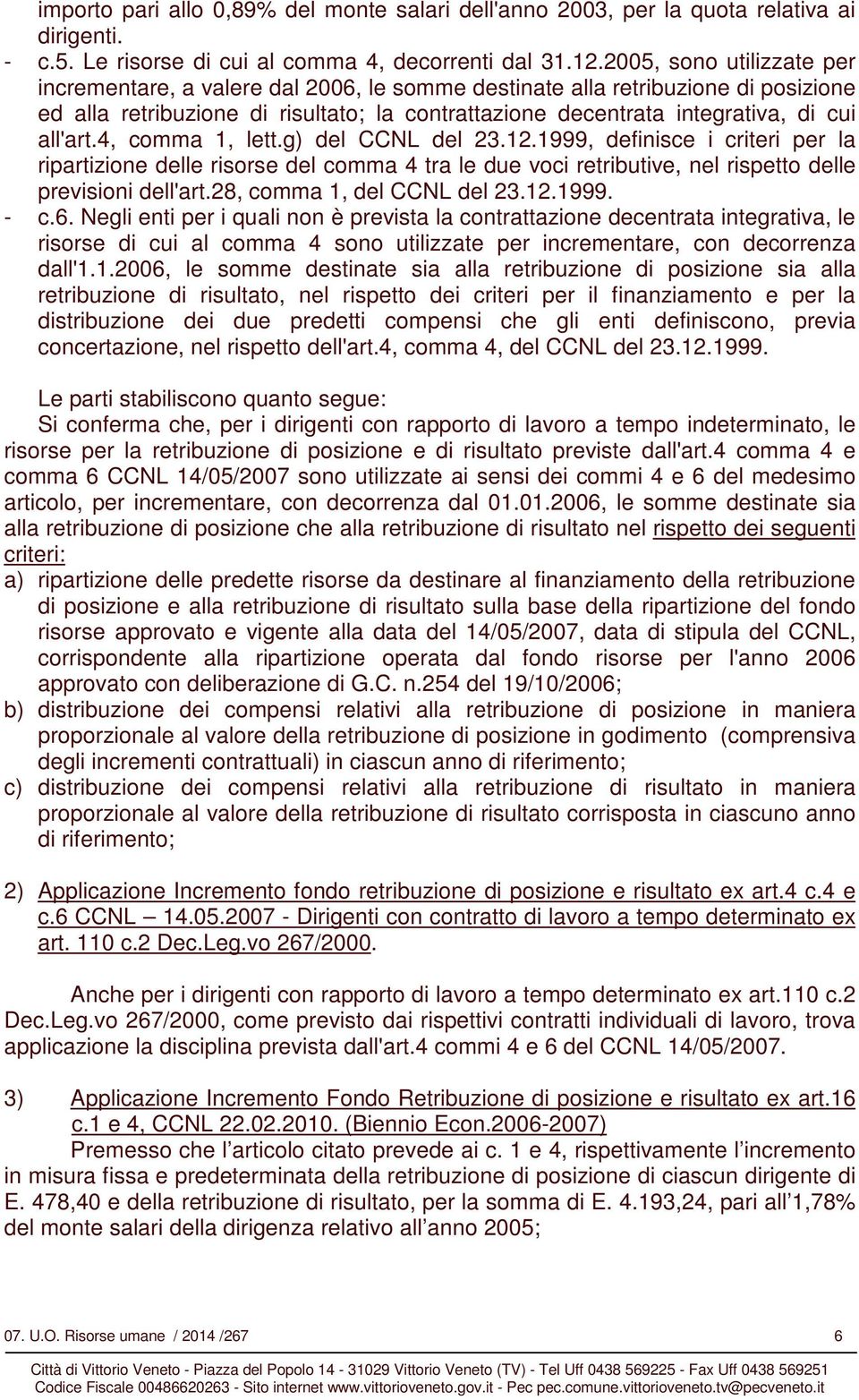 all'art.4, comma 1, lett.g) del CCNL del 23.12.1999, definisce i criteri per la ripartizione delle risorse del comma 4 tra le due voci retributive, nel rispetto delle previsioni dell'art.