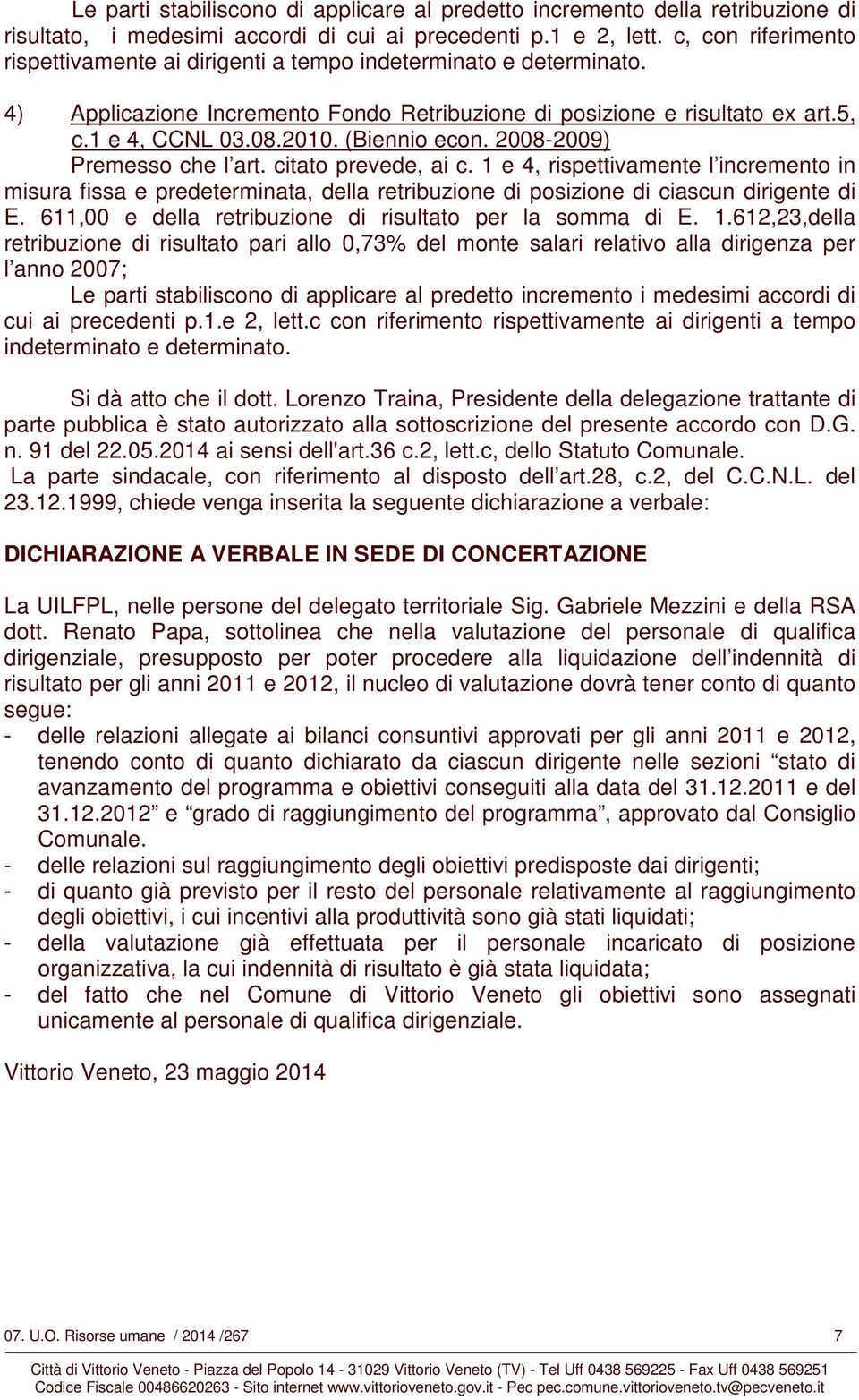 (Biennio econ. 2008-2009) Premesso che l art. citato prevede, ai c. 1 e 4, rispettivamente l incremento in misura fissa e predeterminata, della retribuzione di posizione di ciascun dirigente di E.