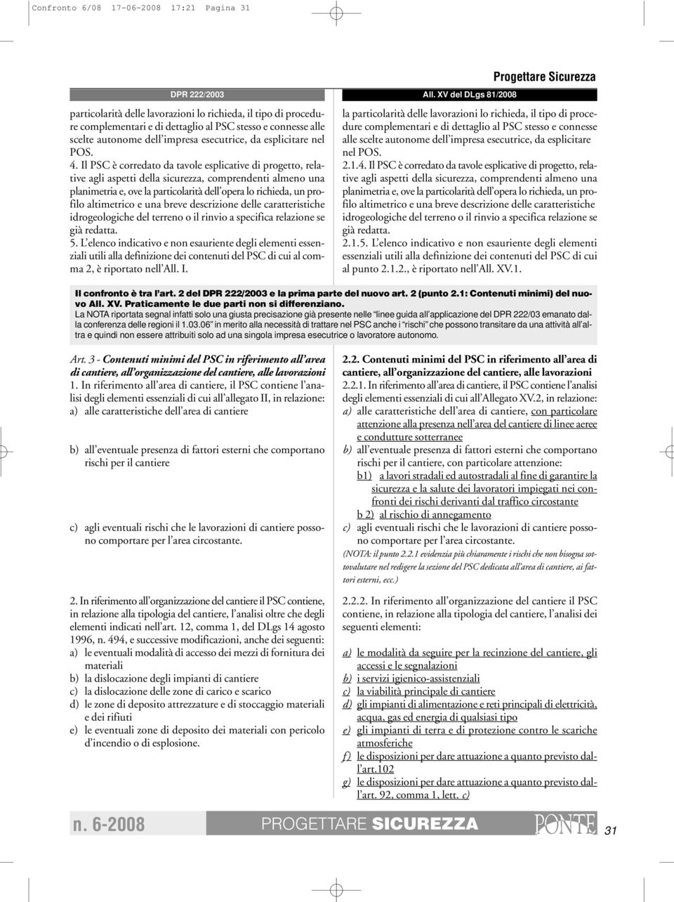 Il PSC è corredato da tavole esplicative di progetto, relative agli aspetti della sicurezza, comprendenti almeno una planimetria e, ove la particolarità dell opera lo richieda, un profilo altimetrico