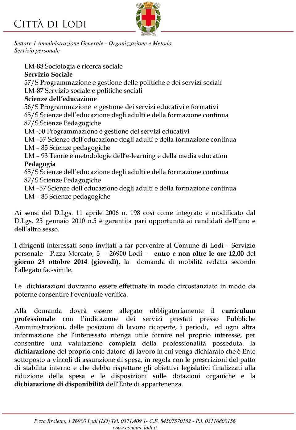 educativi LM 57 Scienze dell educazione degli adulti e della formazione continua LM 85 Scienze pedagogiche LM 93 Teorie e metodologie dell e-learning e della media education Pedagogia 65/S Scienze