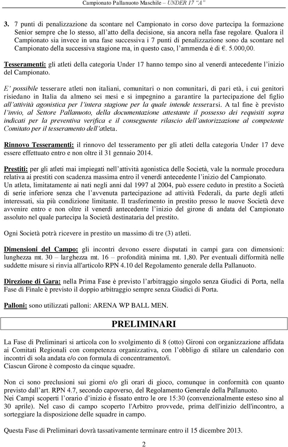 Qualora il Campionato sia invece in una fase successiva i 7 punti di penalizzazione sono da scontare nel Campionato della successiva stagione ma, in questo caso, l ammenda è di. 5.000,00.