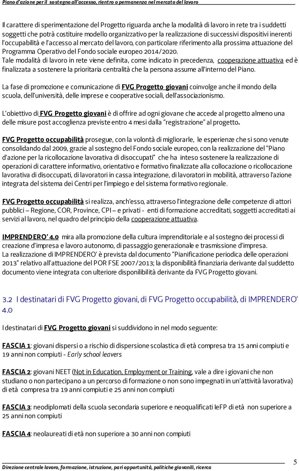 Tale modalità di lavoro in rete viene definita, come indicato in precedenza, cooperazione attuativa ed è finalizzata a sostenere la prioritaria centralità che la persona assume all interno del Piano.