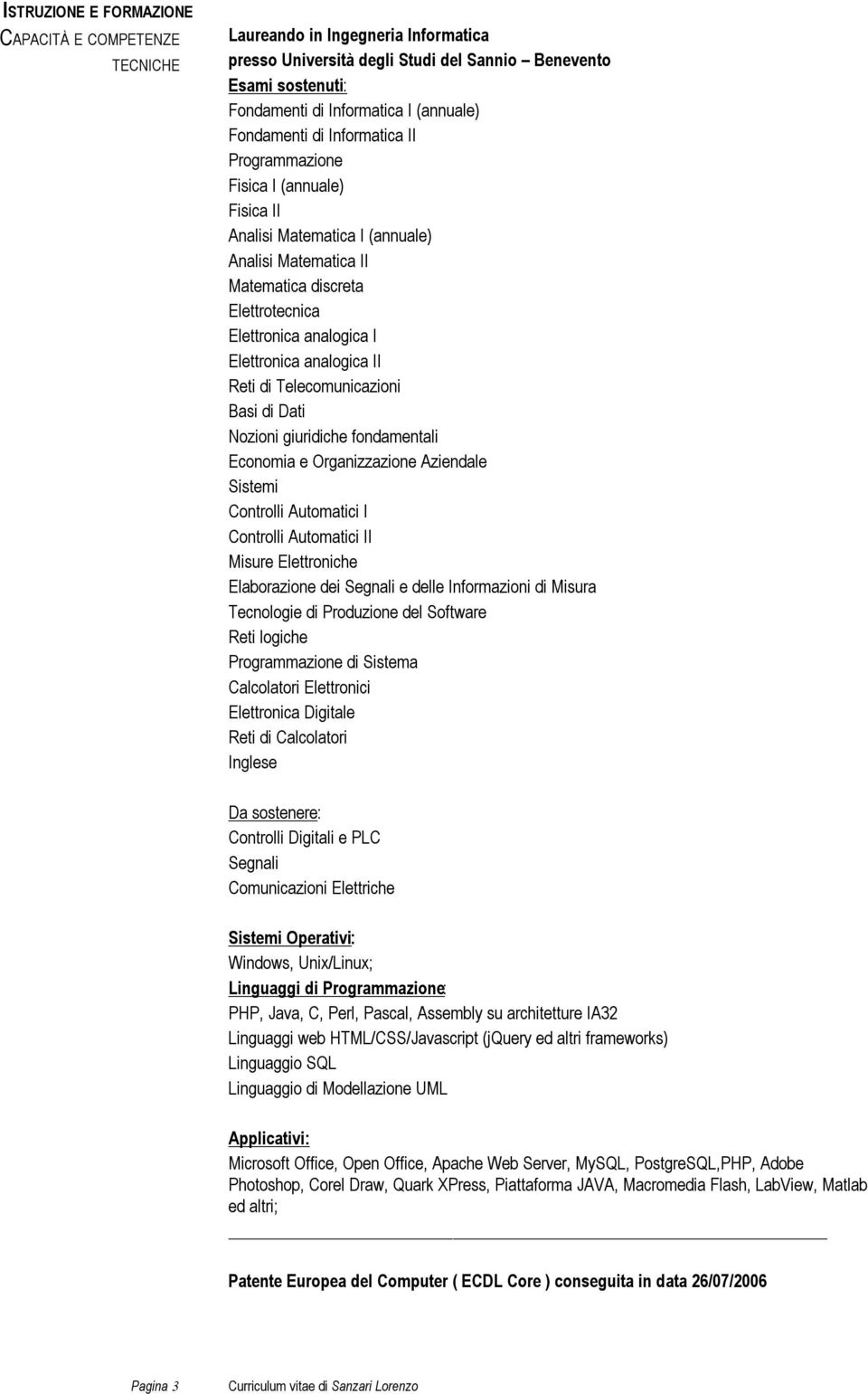 Reti di Telecomunicazioni Basi di Dati Nozioni giuridiche fondamentali Economia e Organizzazione Aziendale Sistemi Controlli Automatici I Controlli Automatici II Misure Elettroniche Elaborazione dei