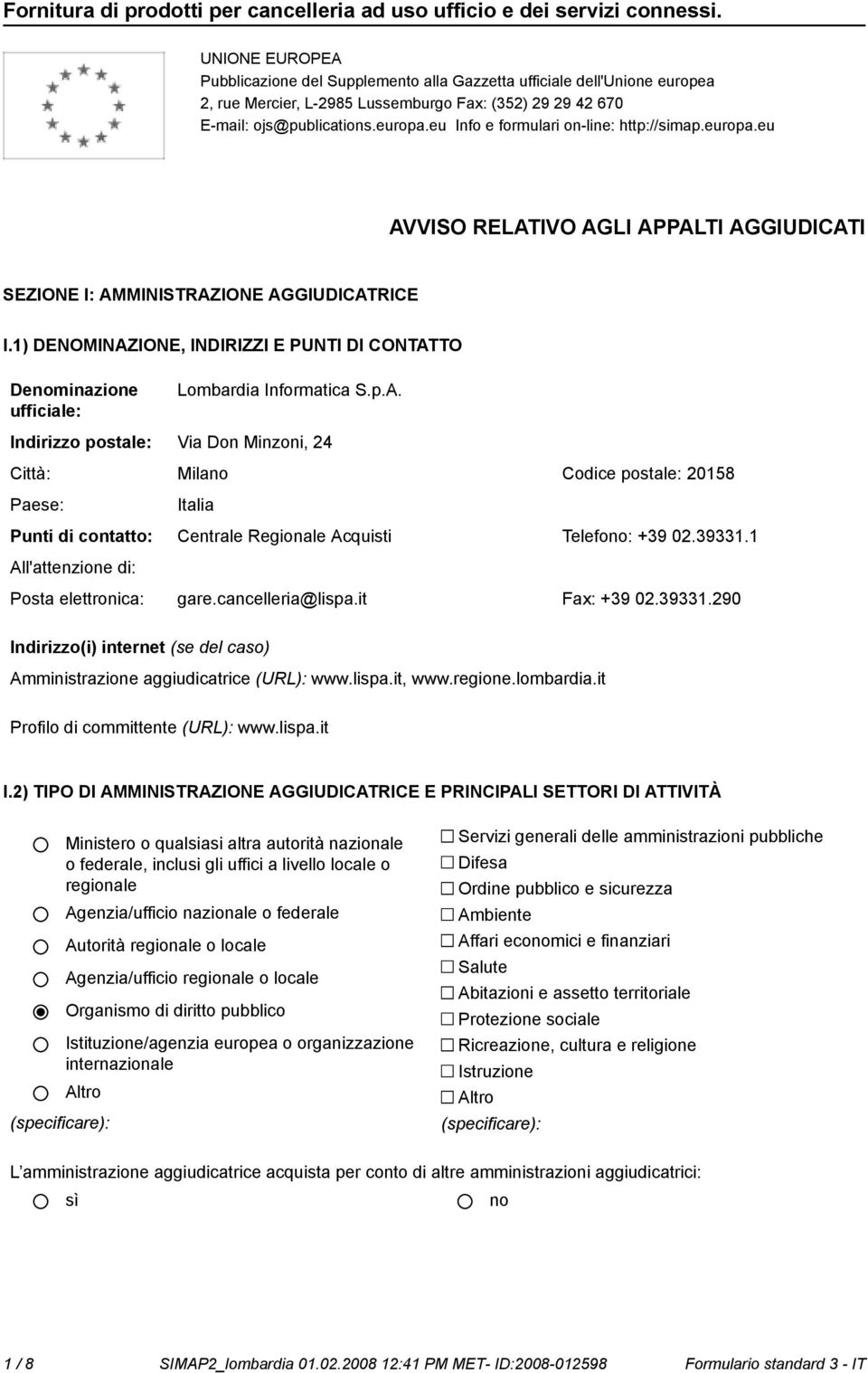 1) DENOMINAZIONE, INDIRIZZI E PUNTI DI CONTATTO Deminazione Lombardia Informatica S.p.A. Indirizzo postale: Via Don Minzoni, 24 Città: Mila Codice postale: 20158 Paese: Italia Punti di contatto: Centrale Regionale Acquisti Telefo: +39 02.