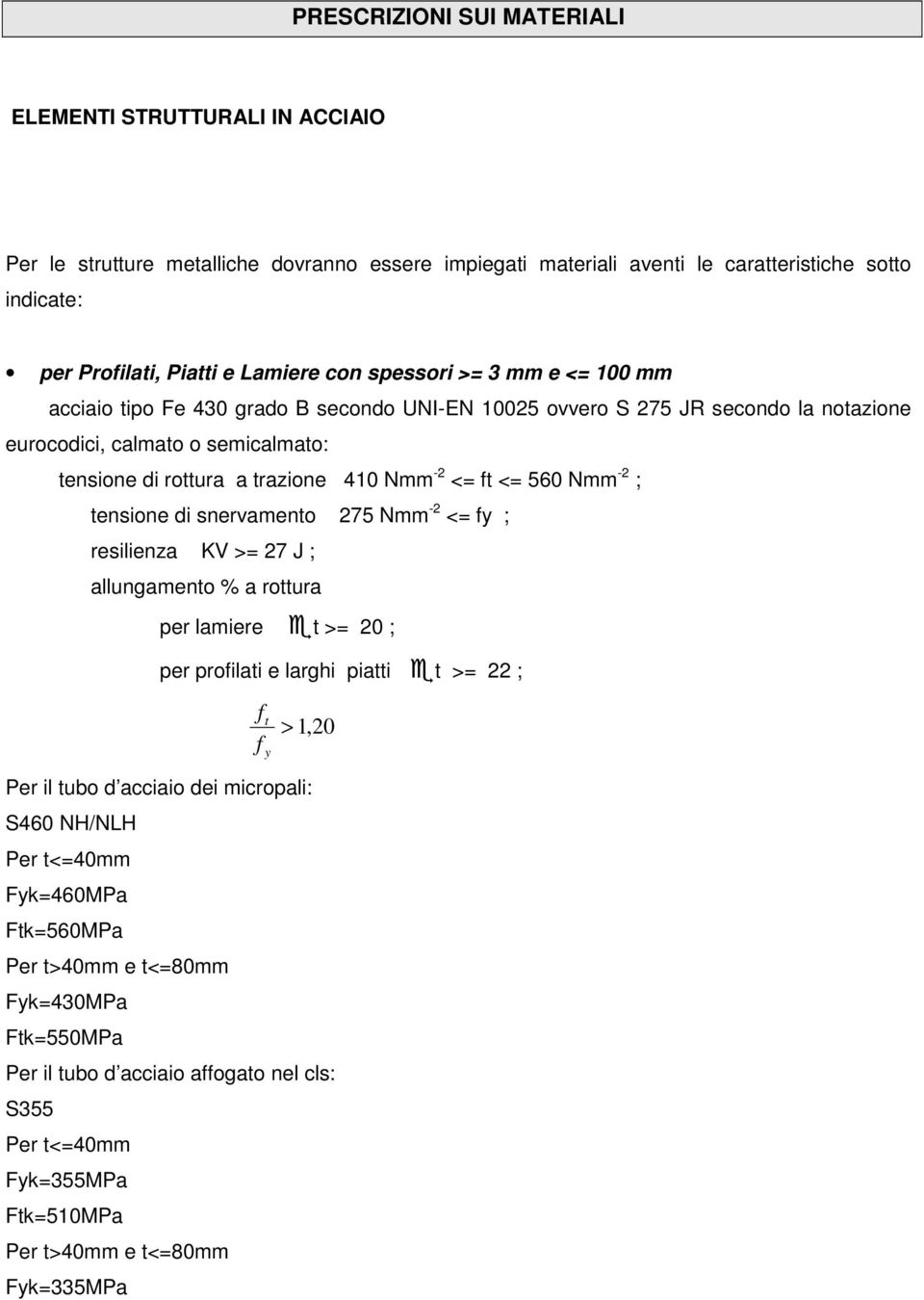 ft <= 560 Nmm -2 ; tensione di snervamento 275 Nmm -2 <= fy ; resilienza KV >= 27 J ; allungamento % a rottura per lamiere t >= 20 ; per profilati e larghi piatti t >= 22 ; f f t y > 1,20 Per il tubo