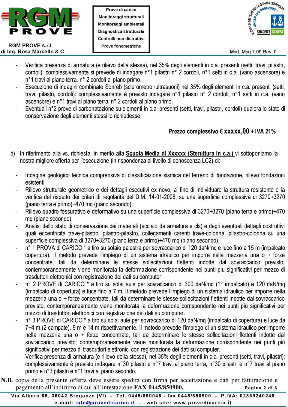 a. (vano ascensore) e n 1 travi al piano terra, n 2 cordoli al piano primo. - Eventuali n 2 prove di carbonatazione su elementi in c.a. presenti (setti, travi, pilastri, cordoli) qualora lo stato di conservazione degli elementi stessi lo richiedesse.