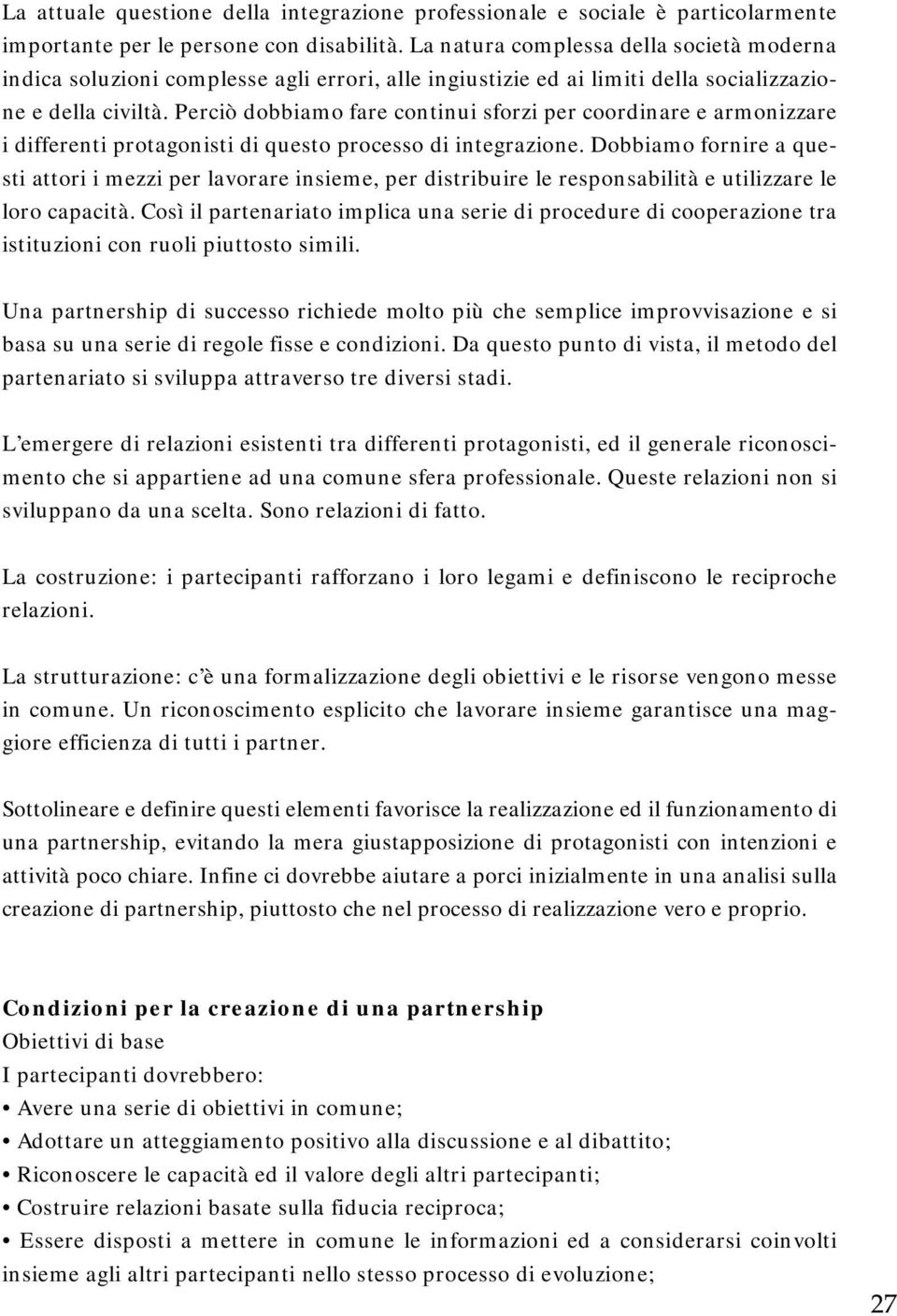 Perciò dobbiamo fare continui sforzi per coordinare e armonizzare i differenti protagonisti di questo processo di integrazione.