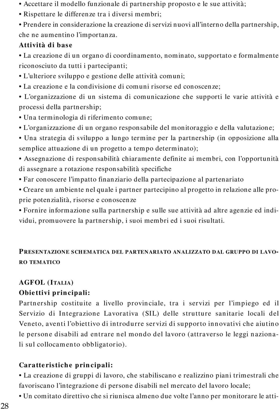 Attività di base La creazione di un organo di coordinamento, nominato, supportato e formalmente riconosciuto da tutti i partecipanti; L ulteriore sviluppo e gestione delle attività comuni; La