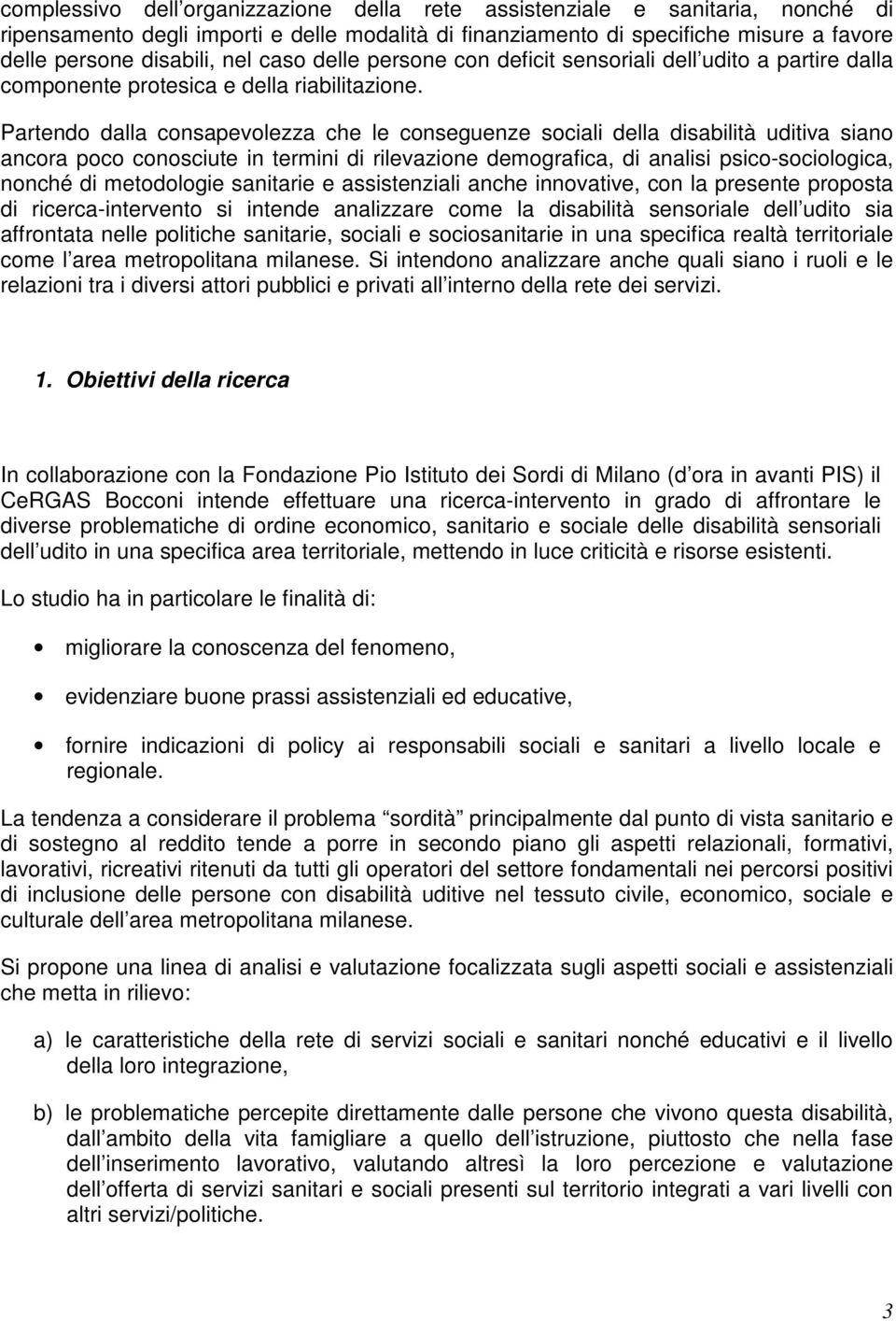 Partendo dalla consapevolezza che le conseguenze sociali della disabilità uditiva siano ancora poco conosciute in termini di rilevazione demografica, di analisi psico-sociologica, nonché di