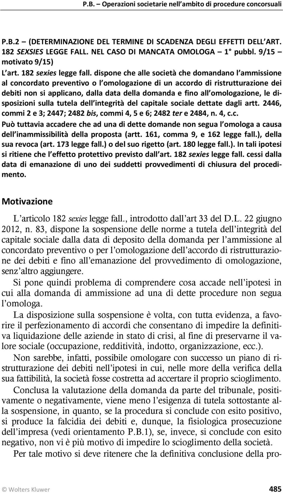 omologazione, le disposizioni sulla tutela dell integrità del capitale sociale dettate dagli artt. 2446, commi 2 e 3; 2447; 2482 bis, commi 4, 5 e 6; 2482 ter e 2484, n. 4, c.c. Può tuttavia accadere che ad una di dette domande non segua l omologa a causa dell inammissibilità della proposta (artt.