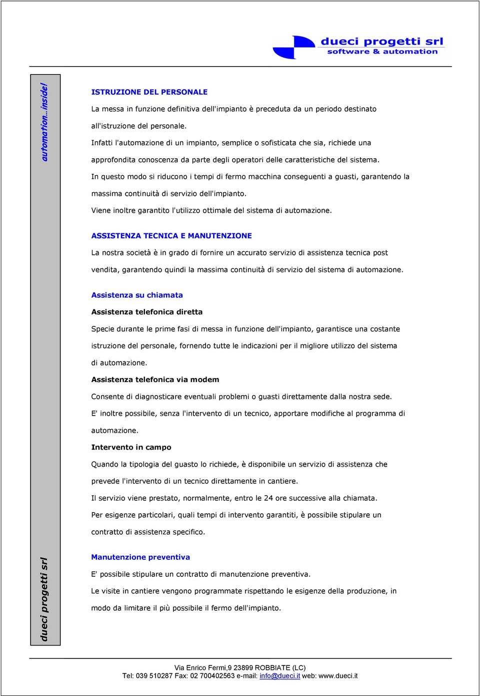 In questo modo si riducono i tempi di fermo macchina conseguenti a guasti, garantendo la massima continuità di servizio dell'impianto.