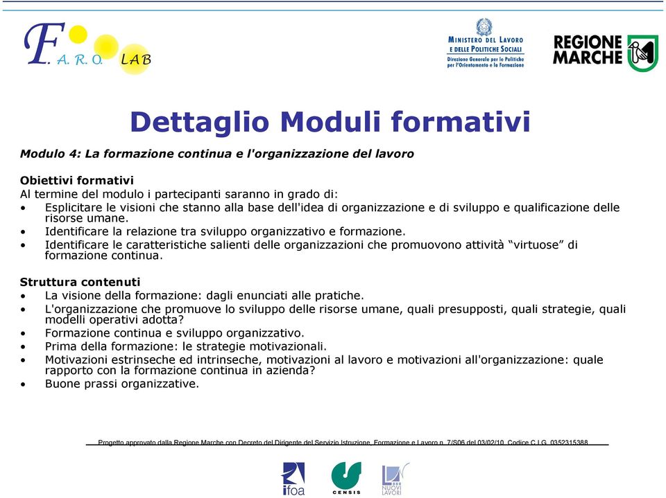 Identificare le caratteristiche salienti delle organizzazioni che promuovono attività virtuose di formazione continua. Struttura contenuti La visione della formazione: dagli enunciati alle pratiche.