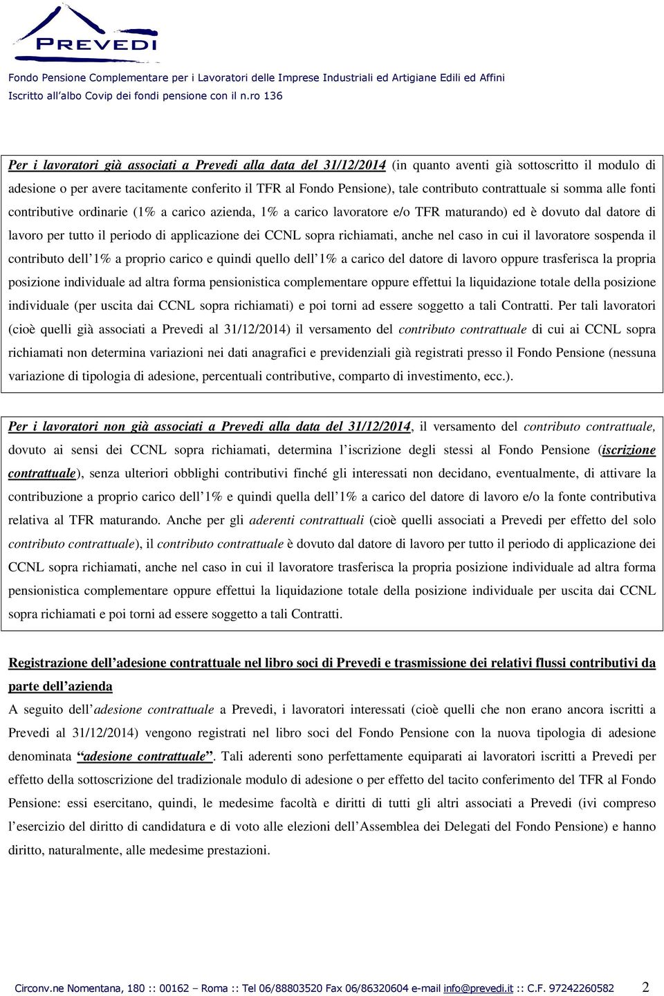 contributo contrattuale si somma alle fonti contributive ordinarie (1% a carico azienda, 1% a carico lavoratore e/o TFR maturando) ed è dovuto dal datore di lavoro per tutto il periodo di