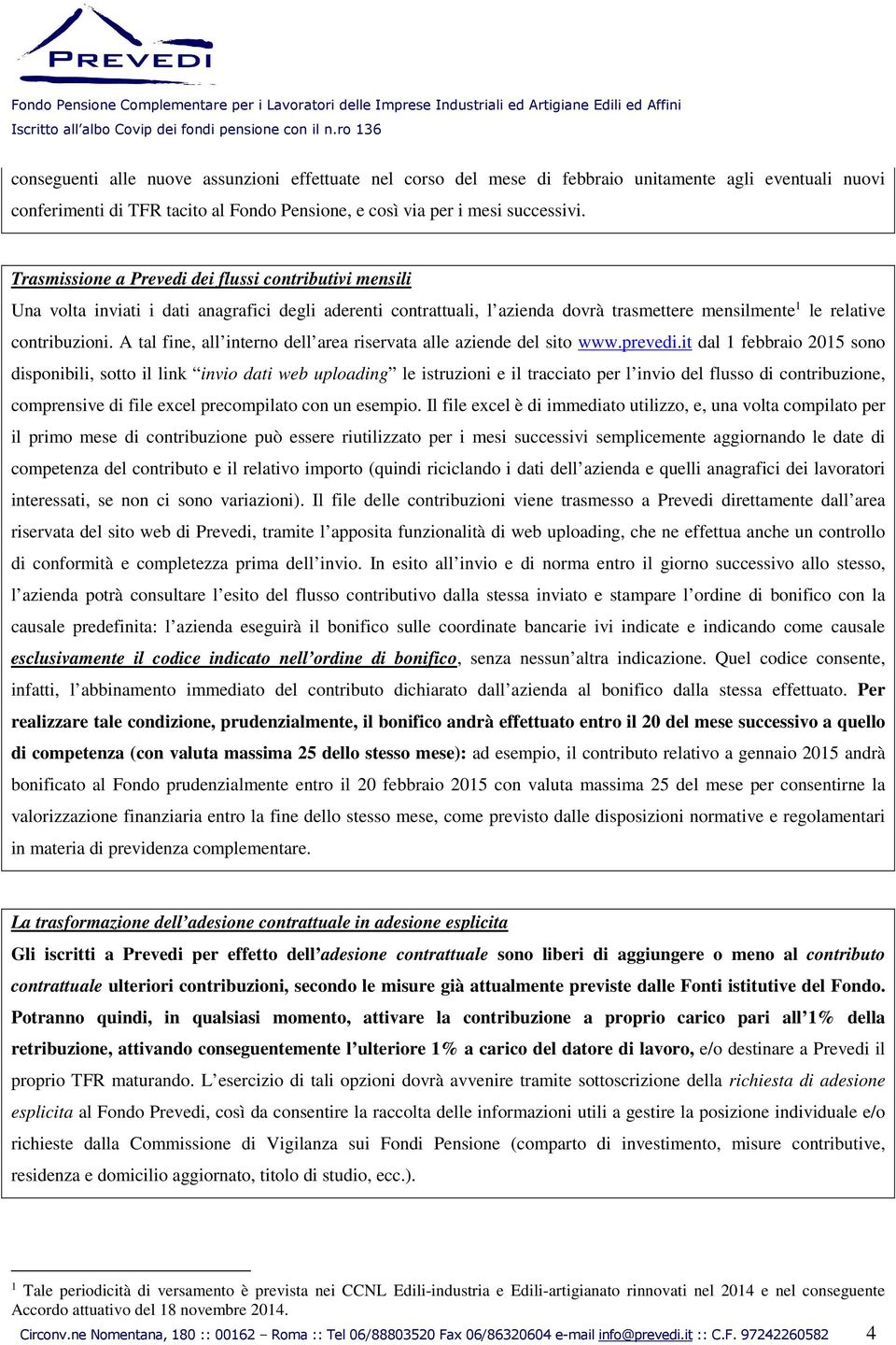 Trasmissione a Prevedi dei flussi contributivi mensili Una volta inviati i dati anagrafici degli aderenti contrattuali, l azienda dovrà trasmettere mensilmente 1 le relative contribuzioni.