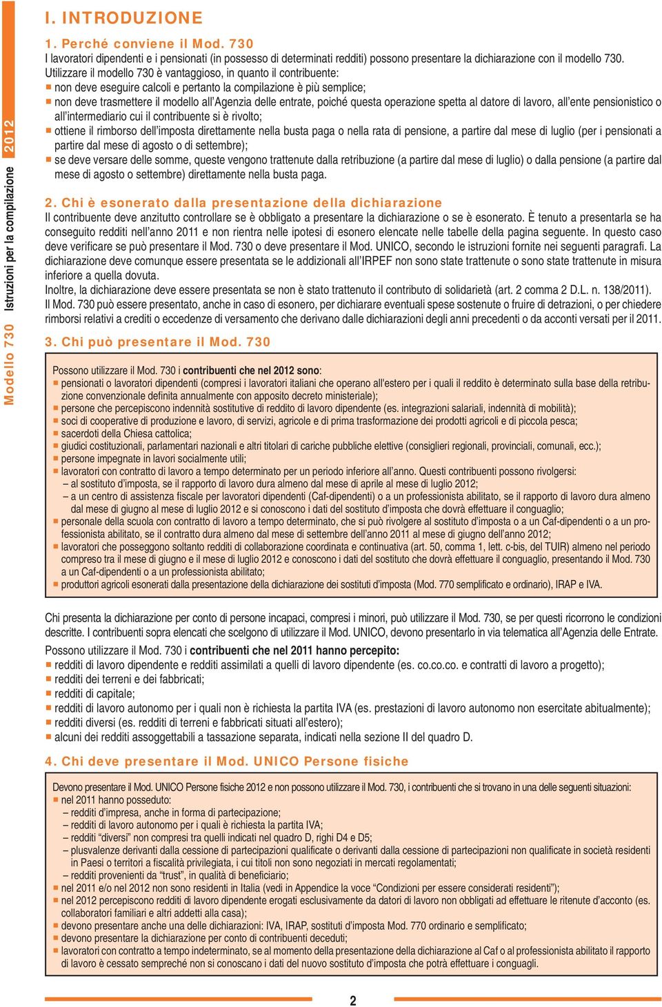 Utilizzare il modello 730 è vantaggioso, in quanto il contribuente: non deve eseguire calcoli e pertanto la compilazione è più semplice; non deve trasmettere il modello all Agenzia delle entrate,