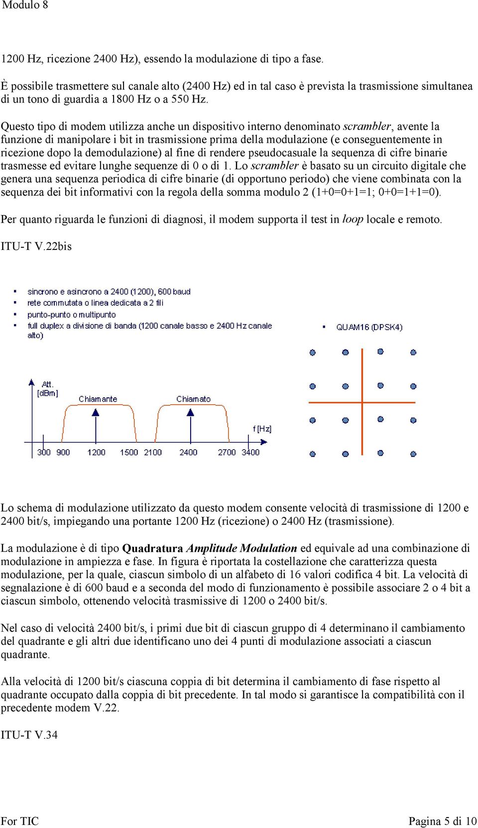 Questo tipo di modem utilizza anche un dispositivo interno denominato scrambler, avente la funzione di manipolare i bit in trasmissione prima della modulazione (e conseguentemente in ricezione dopo