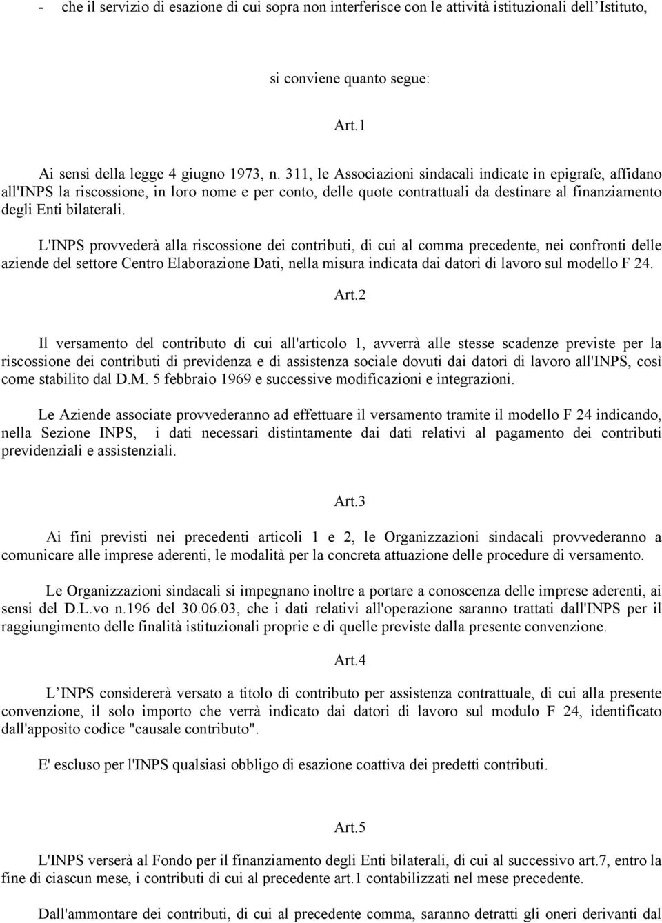 L'INPS provvederà alla riscossione dei contributi, di cui al comma precedente, nei confronti delle aziende del settore Centro Elaborazione Dati, nella misura indicata dai datori di lavoro sul modello