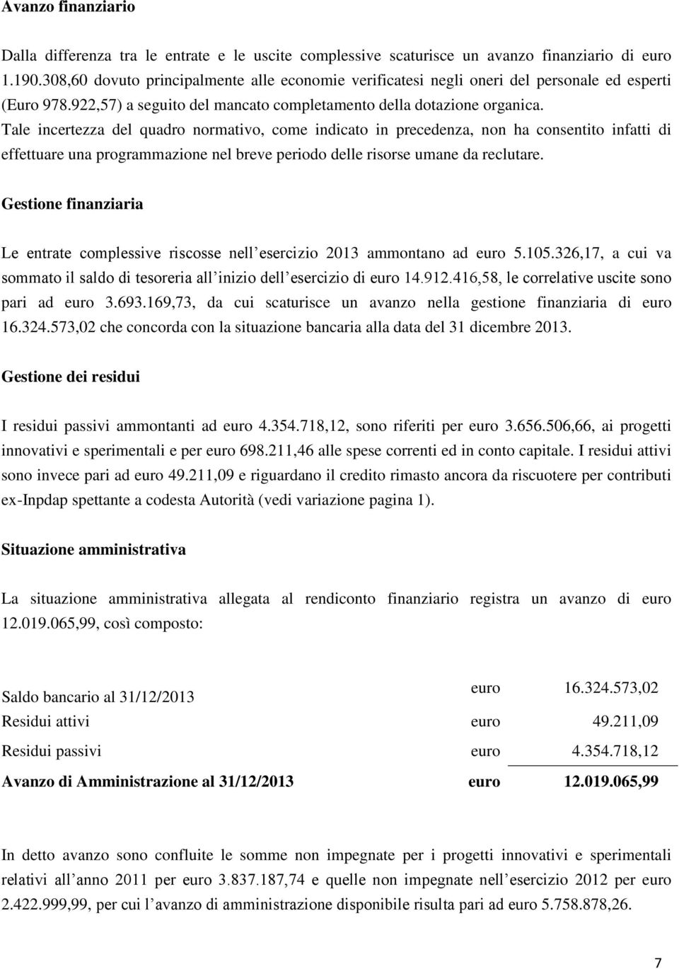 Tale incertezza del quadro normativo, come indicato in precedenza, non ha consentito infatti di effettuare una programmazione nel breve periodo delle risorse umane da reclutare.